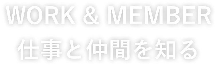 WORK & MEMBER 仕事と仲間を知る